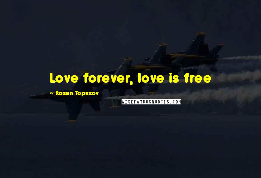 Rosen Topuzov Quotes: Love forever, love is free