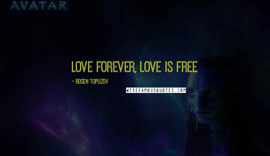 Rosen Topuzov Quotes: Love forever, love is free