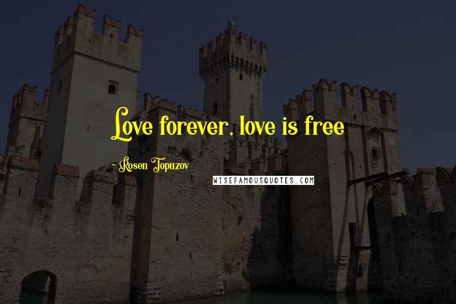 Rosen Topuzov Quotes: Love forever, love is free