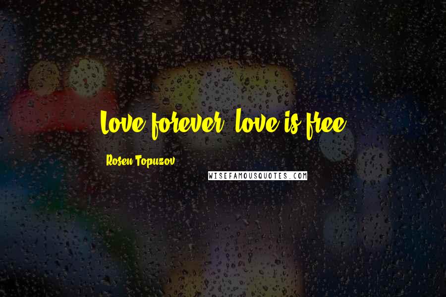 Rosen Topuzov Quotes: Love forever, love is free