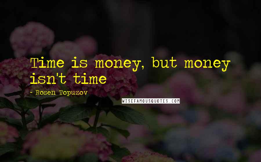 Rosen Topuzov Quotes: Time is money, but money isn't time