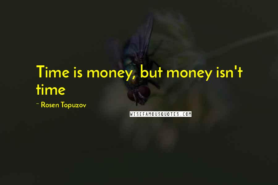 Rosen Topuzov Quotes: Time is money, but money isn't time