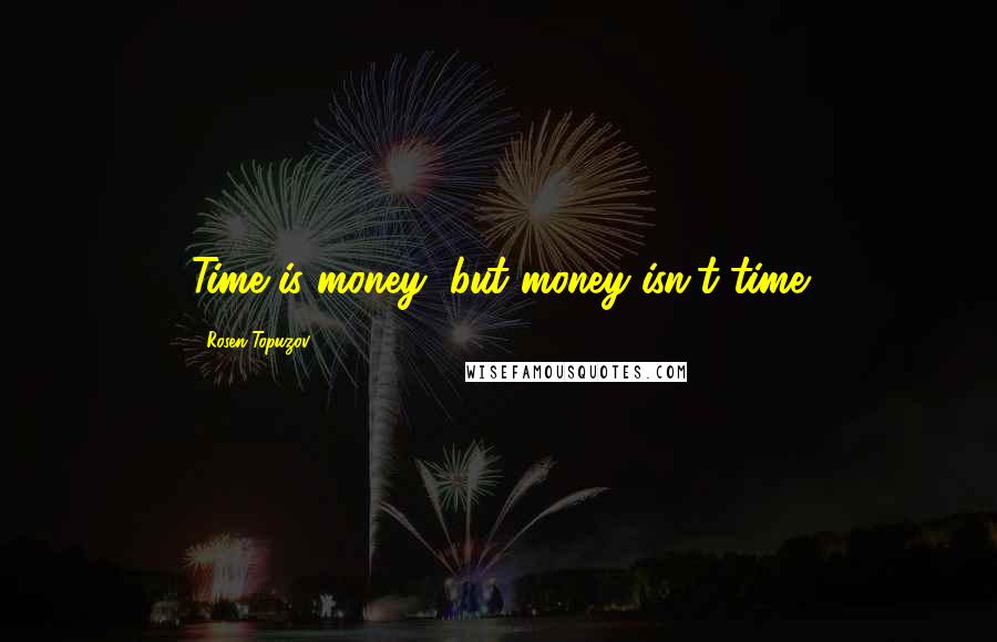 Rosen Topuzov Quotes: Time is money, but money isn't time