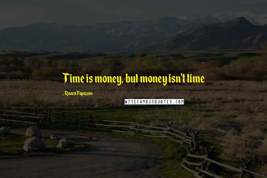 Rosen Topuzov Quotes: Time is money, but money isn't time