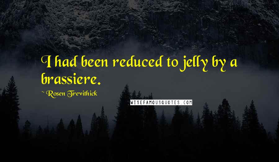 Rosen Trevithick Quotes: I had been reduced to jelly by a brassiere.
