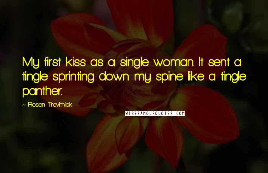 Rosen Trevithick Quotes: My first kiss as a single woman. It sent a tingle sprinting down my spine like a tingle panther.