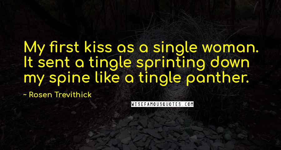 Rosen Trevithick Quotes: My first kiss as a single woman. It sent a tingle sprinting down my spine like a tingle panther.