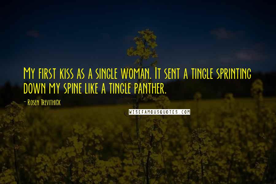 Rosen Trevithick Quotes: My first kiss as a single woman. It sent a tingle sprinting down my spine like a tingle panther.