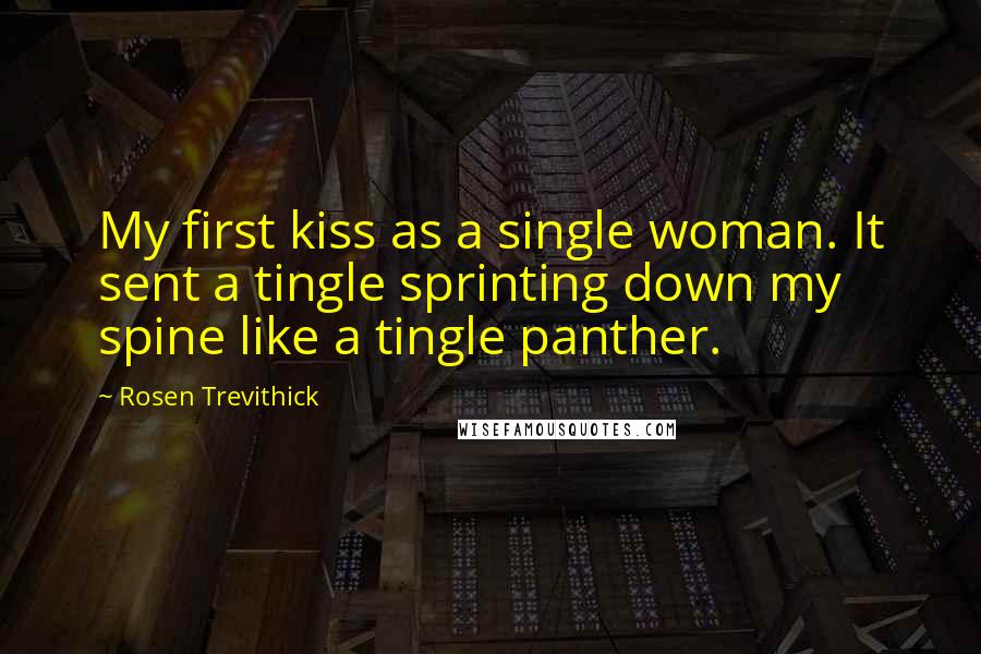 Rosen Trevithick Quotes: My first kiss as a single woman. It sent a tingle sprinting down my spine like a tingle panther.