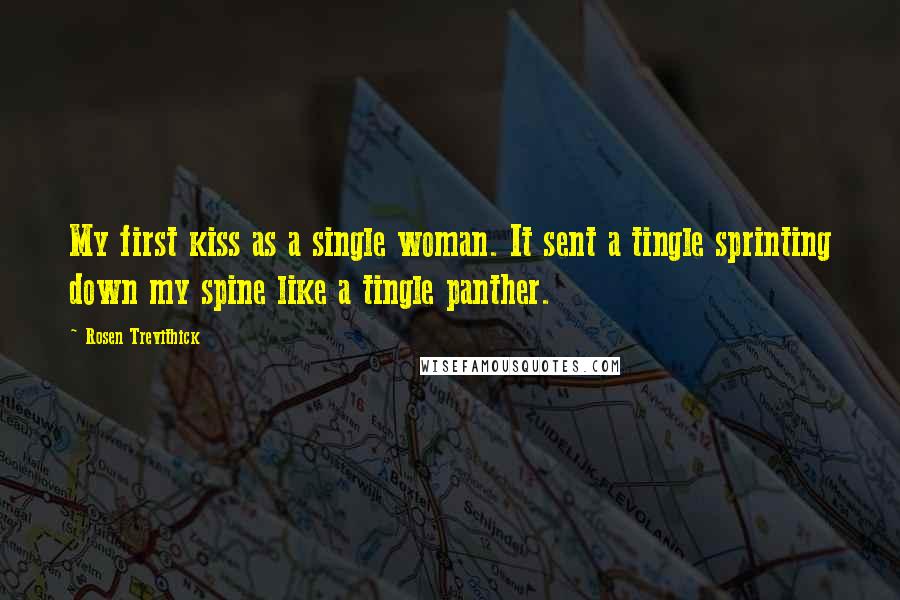 Rosen Trevithick Quotes: My first kiss as a single woman. It sent a tingle sprinting down my spine like a tingle panther.