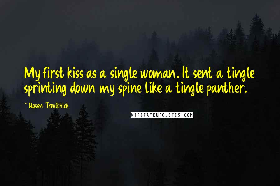 Rosen Trevithick Quotes: My first kiss as a single woman. It sent a tingle sprinting down my spine like a tingle panther.