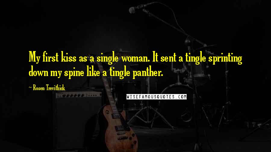 Rosen Trevithick Quotes: My first kiss as a single woman. It sent a tingle sprinting down my spine like a tingle panther.