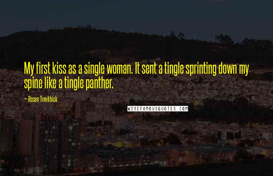 Rosen Trevithick Quotes: My first kiss as a single woman. It sent a tingle sprinting down my spine like a tingle panther.