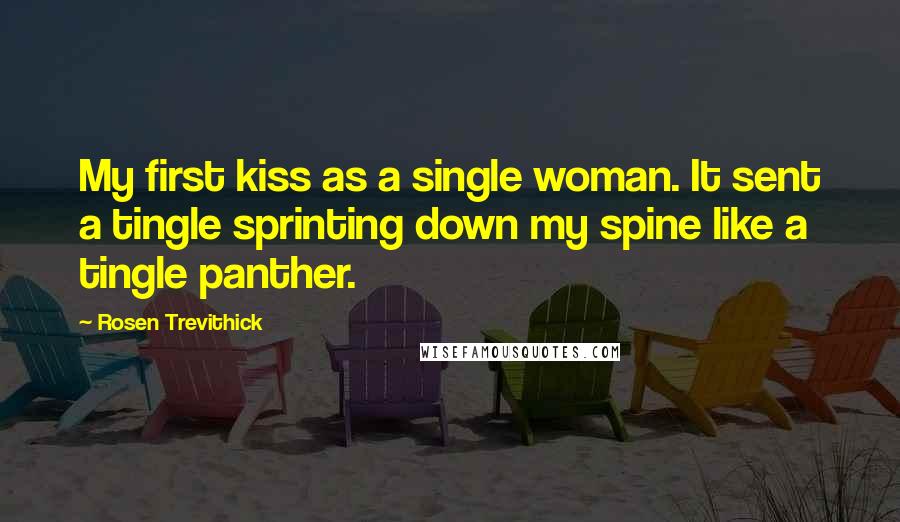 Rosen Trevithick Quotes: My first kiss as a single woman. It sent a tingle sprinting down my spine like a tingle panther.