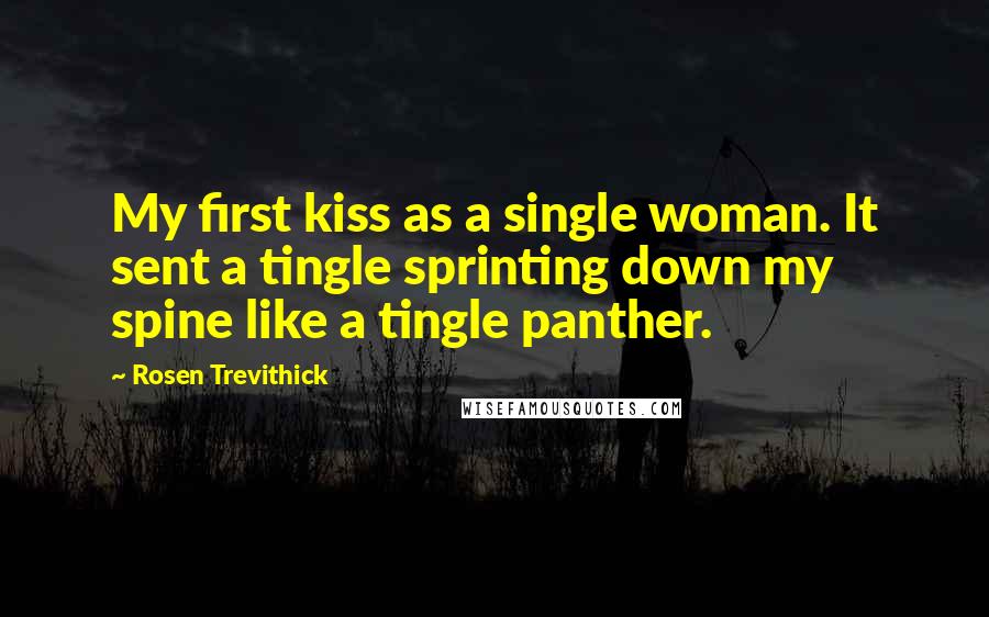 Rosen Trevithick Quotes: My first kiss as a single woman. It sent a tingle sprinting down my spine like a tingle panther.