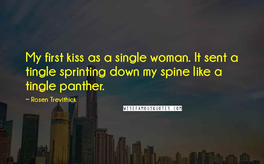 Rosen Trevithick Quotes: My first kiss as a single woman. It sent a tingle sprinting down my spine like a tingle panther.