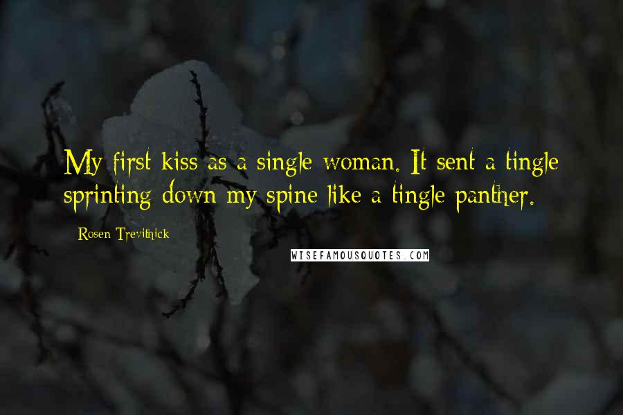 Rosen Trevithick Quotes: My first kiss as a single woman. It sent a tingle sprinting down my spine like a tingle panther.