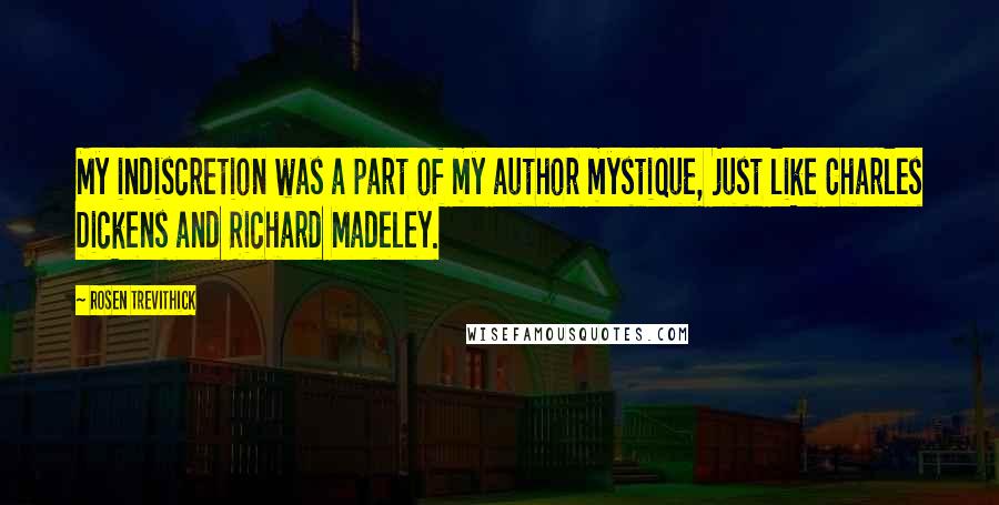 Rosen Trevithick Quotes: My indiscretion was a part of my author mystique, just like Charles Dickens and Richard Madeley.