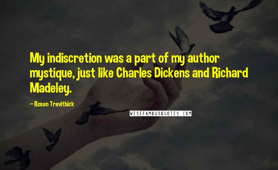 Rosen Trevithick Quotes: My indiscretion was a part of my author mystique, just like Charles Dickens and Richard Madeley.