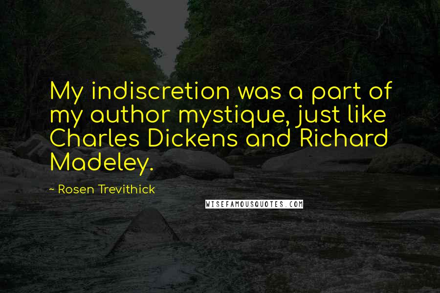 Rosen Trevithick Quotes: My indiscretion was a part of my author mystique, just like Charles Dickens and Richard Madeley.