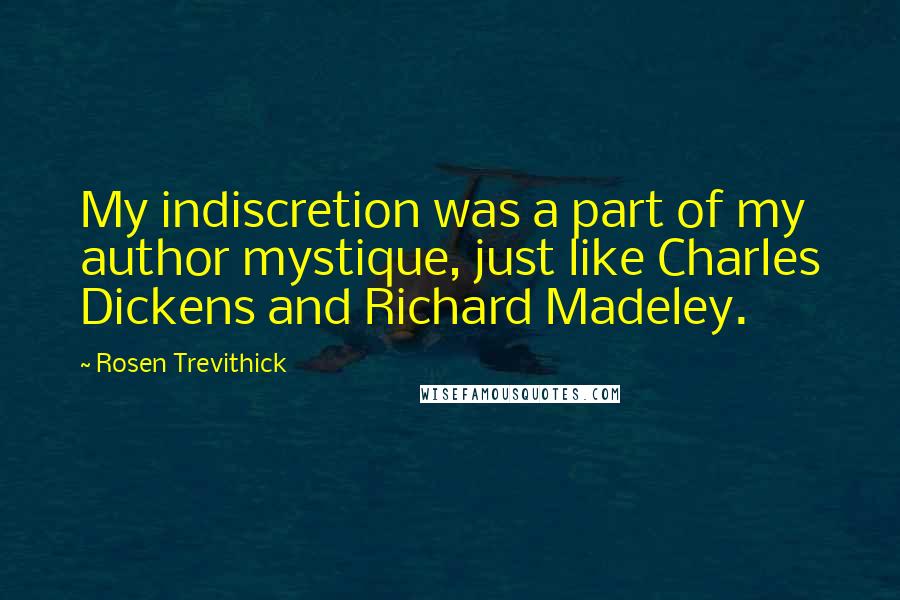 Rosen Trevithick Quotes: My indiscretion was a part of my author mystique, just like Charles Dickens and Richard Madeley.