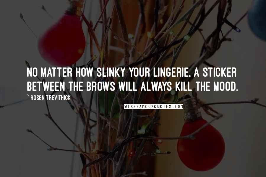 Rosen Trevithick Quotes: No matter how slinky your lingerie, a sticker between the brows will always kill the mood.