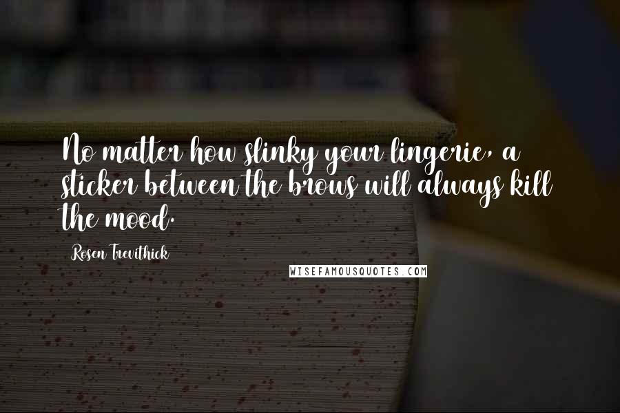 Rosen Trevithick Quotes: No matter how slinky your lingerie, a sticker between the brows will always kill the mood.