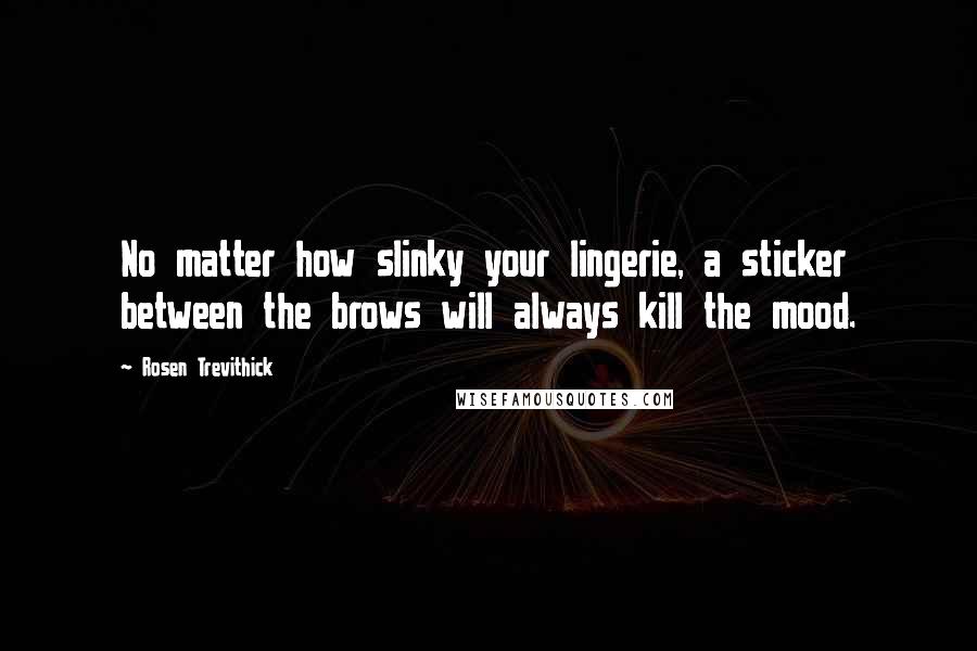 Rosen Trevithick Quotes: No matter how slinky your lingerie, a sticker between the brows will always kill the mood.