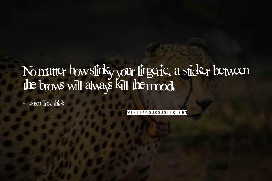 Rosen Trevithick Quotes: No matter how slinky your lingerie, a sticker between the brows will always kill the mood.