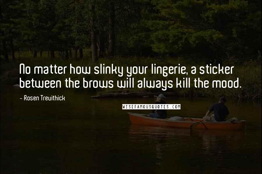 Rosen Trevithick Quotes: No matter how slinky your lingerie, a sticker between the brows will always kill the mood.