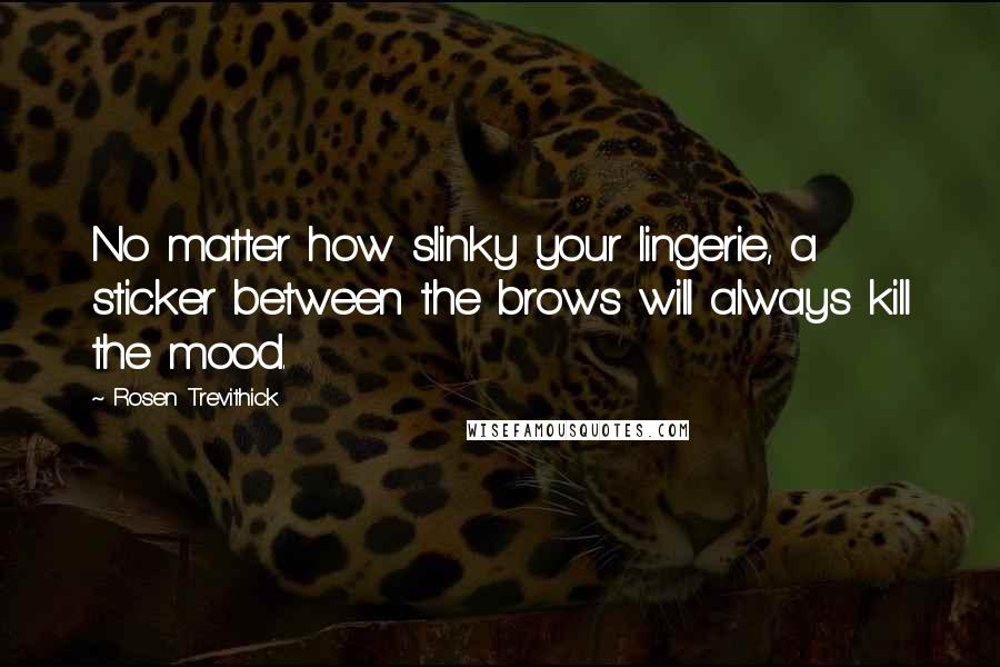 Rosen Trevithick Quotes: No matter how slinky your lingerie, a sticker between the brows will always kill the mood.