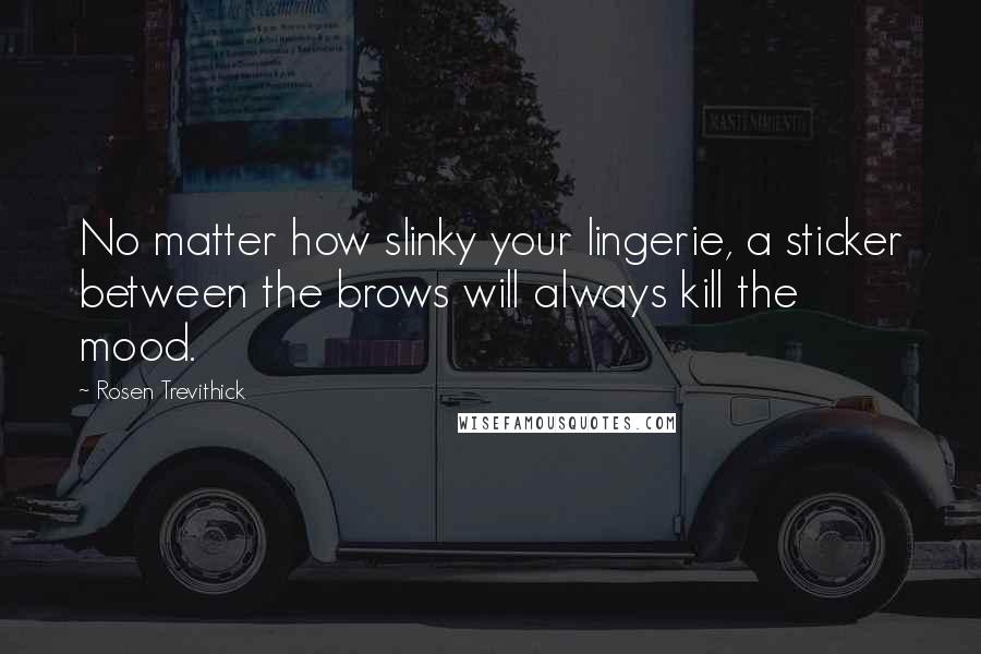 Rosen Trevithick Quotes: No matter how slinky your lingerie, a sticker between the brows will always kill the mood.