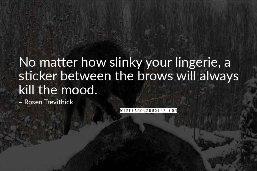 Rosen Trevithick Quotes: No matter how slinky your lingerie, a sticker between the brows will always kill the mood.