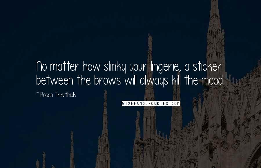 Rosen Trevithick Quotes: No matter how slinky your lingerie, a sticker between the brows will always kill the mood.
