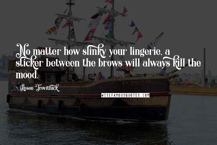 Rosen Trevithick Quotes: No matter how slinky your lingerie, a sticker between the brows will always kill the mood.