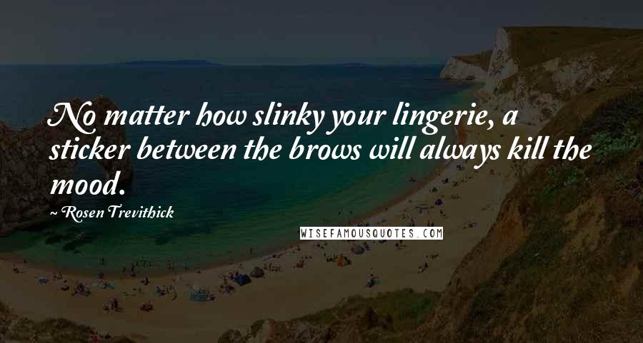 Rosen Trevithick Quotes: No matter how slinky your lingerie, a sticker between the brows will always kill the mood.