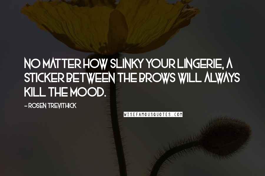 Rosen Trevithick Quotes: No matter how slinky your lingerie, a sticker between the brows will always kill the mood.