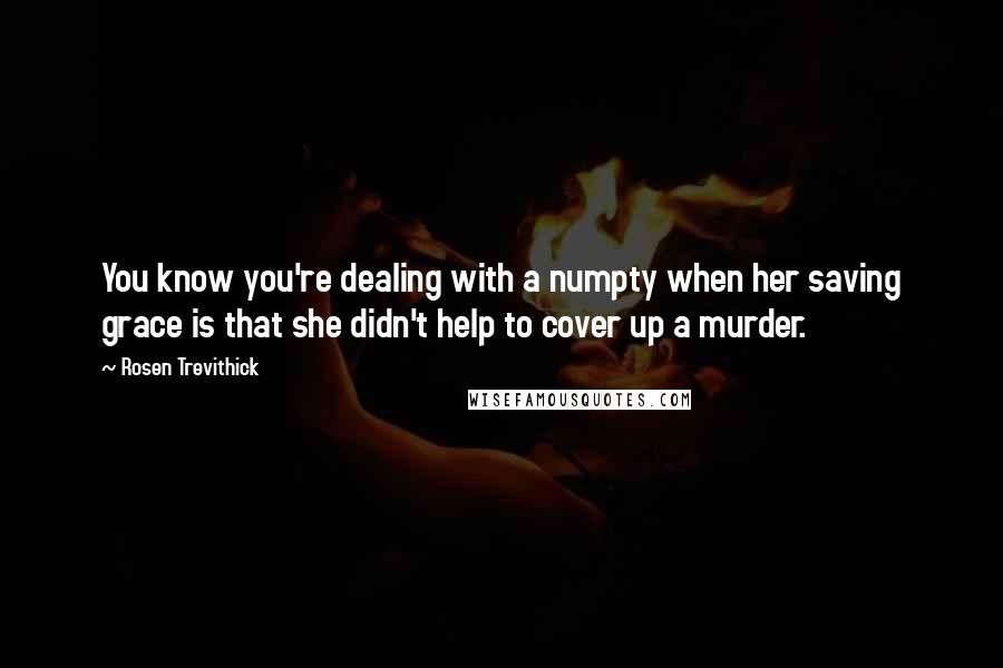 Rosen Trevithick Quotes: You know you're dealing with a numpty when her saving grace is that she didn't help to cover up a murder.
