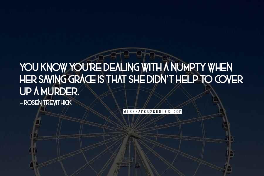 Rosen Trevithick Quotes: You know you're dealing with a numpty when her saving grace is that she didn't help to cover up a murder.