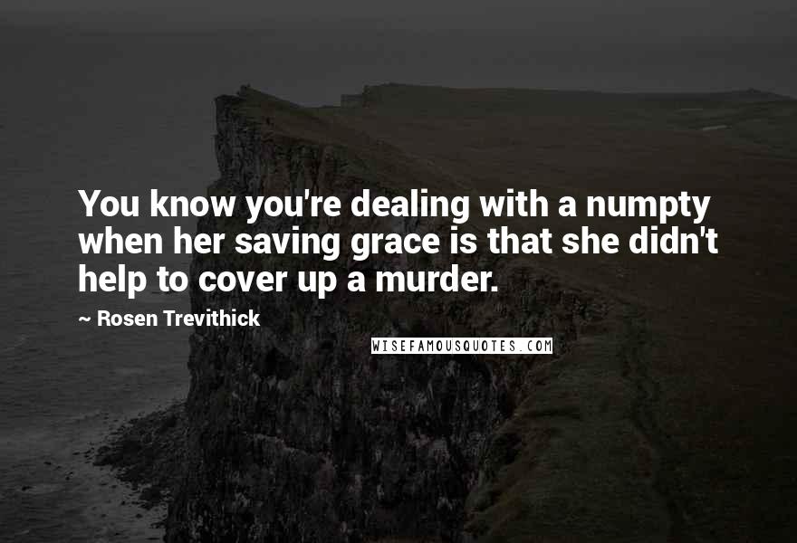 Rosen Trevithick Quotes: You know you're dealing with a numpty when her saving grace is that she didn't help to cover up a murder.