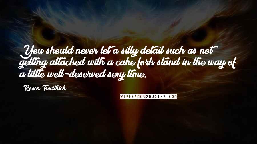 Rosen Trevithick Quotes: You should never let a silly detail such as not getting attacked with a cake fork stand in the way of a little well-deserved sexy time.