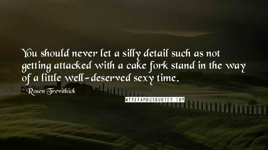 Rosen Trevithick Quotes: You should never let a silly detail such as not getting attacked with a cake fork stand in the way of a little well-deserved sexy time.