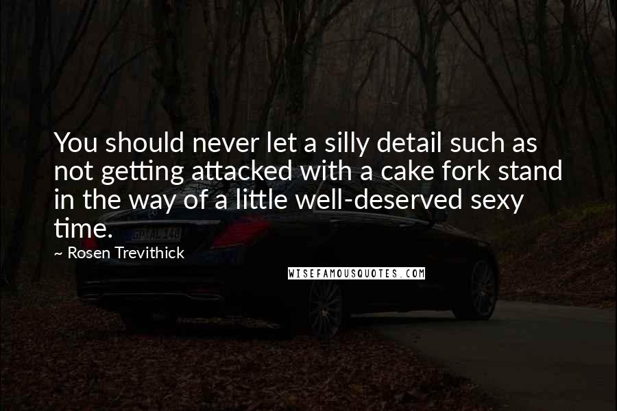 Rosen Trevithick Quotes: You should never let a silly detail such as not getting attacked with a cake fork stand in the way of a little well-deserved sexy time.