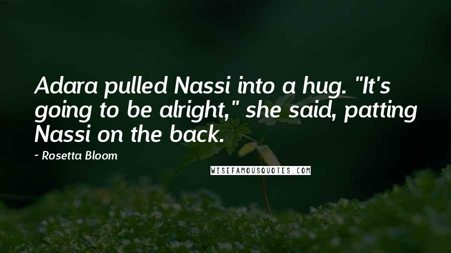 Rosetta Bloom Quotes: Adara pulled Nassi into a hug. "It's going to be alright," she said, patting Nassi on the back.