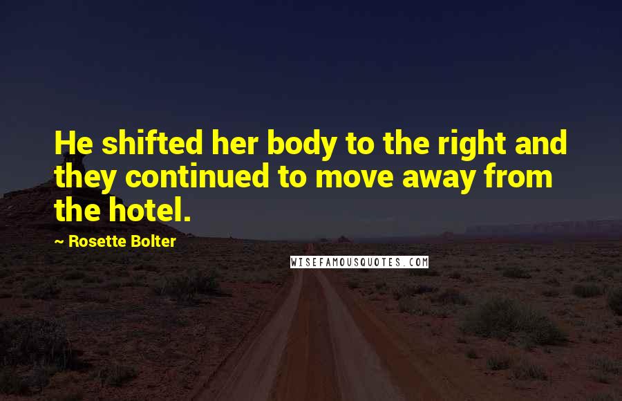 Rosette Bolter Quotes: He shifted her body to the right and they continued to move away from the hotel.