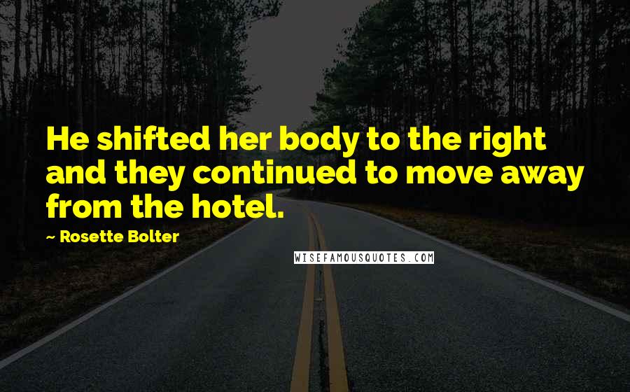 Rosette Bolter Quotes: He shifted her body to the right and they continued to move away from the hotel.