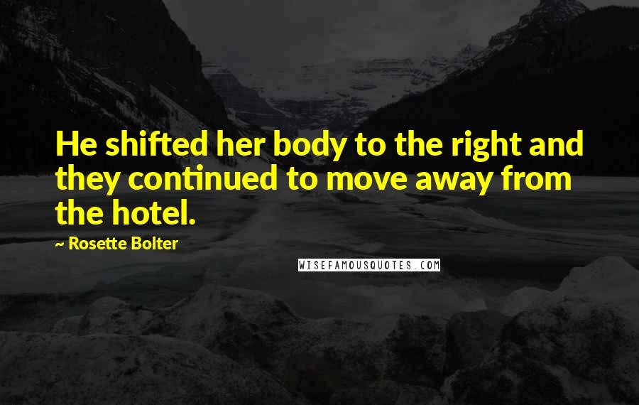 Rosette Bolter Quotes: He shifted her body to the right and they continued to move away from the hotel.