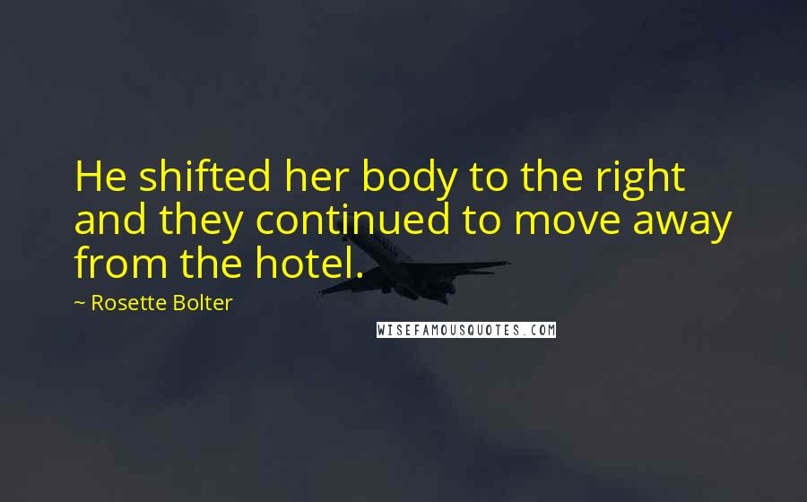 Rosette Bolter Quotes: He shifted her body to the right and they continued to move away from the hotel.