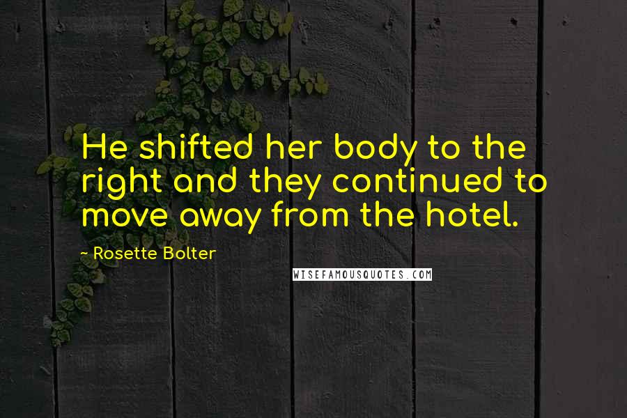 Rosette Bolter Quotes: He shifted her body to the right and they continued to move away from the hotel.