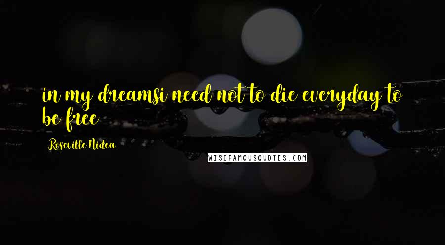 Roseville Nidea Quotes: in my dreamsi need not to die everyday to be free